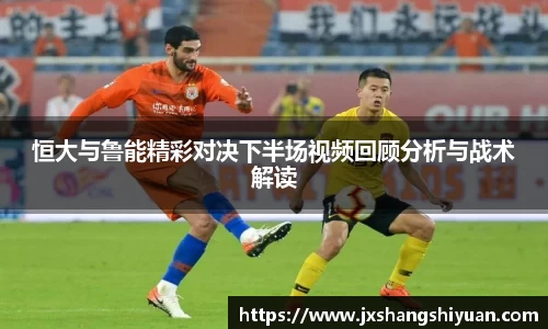 恒大与鲁能精彩对决下半场视频回顾分析与战术解读