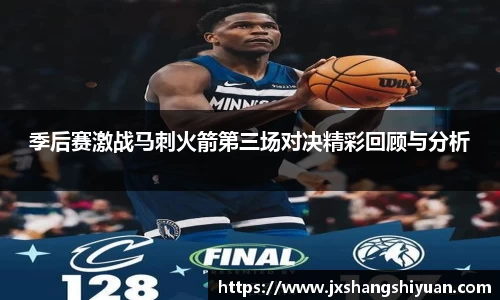季后赛激战马刺火箭第三场对决精彩回顾与分析