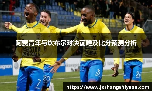 阿贾青年与坎布尔对决前瞻及比分预测分析